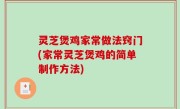 灵芝煲鸡家常做法窍门(家常灵芝煲鸡的简单制作方法)