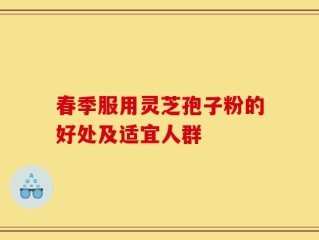 春季服用灵芝孢子粉的好处及适宜人群