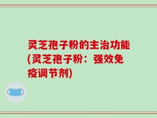 灵芝孢子粉的主治功能(灵芝孢子粉：强效免疫调节剂)