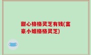 甜心格格灵芝有钱(富豪小姐格格灵芝)