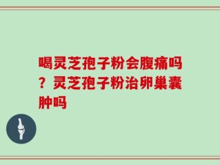喝灵芝孢子粉会腹痛吗？灵芝孢子粉治卵巢囊肿吗