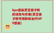 hpv感染灵芝孢子粉的功效与作用(灵芝孢子粉可预防和治疗HPV感染)