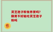 灵芝孢子粉有养胃吗？肠胃不好能吃灵芝孢子粉吗