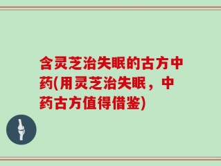 含灵芝治失眠的古方中药(用灵芝治失眠，中药古方值得借鉴)
