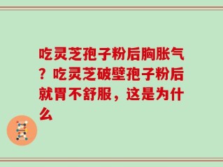 吃灵芝孢子粉后胸胀气？吃灵芝破壁孢子粉后就胃不舒服，这是为什么
