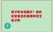 孢子粉包装图片？胡庆余堂里卖的是哪种灵芝孢子粉
