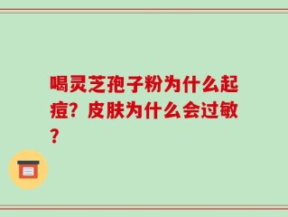 喝灵芝孢子粉为什么起痘？皮肤为什么会过敏？