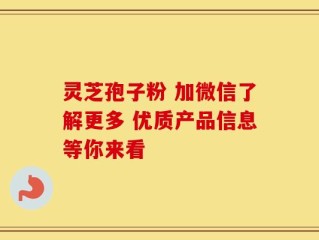 灵芝孢子粉 加微信了解更多 优质产品信息等你来看