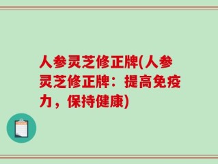 人参灵芝修正牌(人参灵芝修正牌：提高免疫力，保持健康)