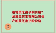道地灵芝孢子的价格？龙泉森芝宝有限公司生产的灵芝孢子粉价格