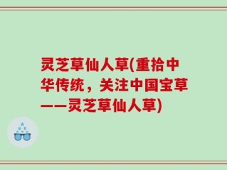 灵芝草仙人草(重拾中华传统，关注中国宝草——灵芝草仙人草)