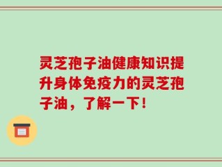 灵芝孢子油健康知识提升身体免疫力的灵芝孢子油，了解一下！