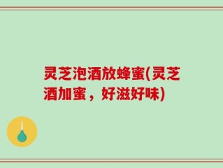 灵芝泡酒放蜂蜜(灵芝酒加蜜，好滋好味)
