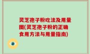 灵芝孢子粉吃法及用量图(灵芝孢子粉的正确食用方法与用量指南)