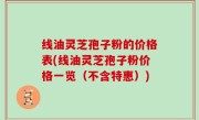 线油灵芝孢子粉的价格表(线油灵芝孢子粉价格一览（不含特惠）)