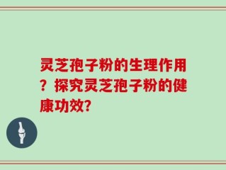 灵芝孢子粉的生理作用？探究灵芝孢子粉的健康功效？