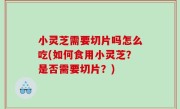 小灵芝需要切片吗怎么吃(如何食用小灵芝？是否需要切片？)