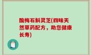 酸梅石斛灵芝(四味天然草药配方，助您健康长寿)