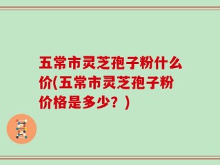 五常市灵芝孢子粉什么价(五常市灵芝孢子粉价格是多少？)