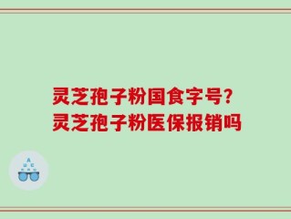 灵芝孢子粉国食字号？灵芝孢子粉医保报销吗
