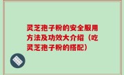 灵芝孢子粉的安全服用方法及功效大介绍（吃灵芝孢子粉的搭配）