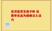 百洪堂灵芝孢子粉 优质养生品为健康注入活力
