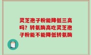 灵芝孢子粉能降低三高吗？转氨酶高吃灵芝孢子粉能不能降低转氨酶