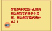 梦见好多灵芝什么预兆周公解梦(梦见多个灵芝，周公解梦指代表什么？)