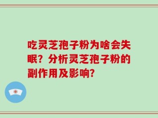 吃灵芝孢子粉为啥会失眠？分析灵芝孢子粉的副作用及影响？