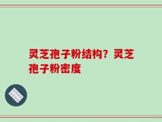 灵芝孢子粉结构？灵芝孢子粉密度