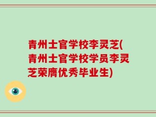 青州士官学校李灵芝(青州士官学校学员李灵芝荣膺优秀毕业生)