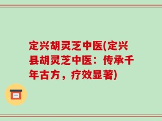 定兴胡灵芝中医(定兴县胡灵芝中医：传承千年古方，疗效显著)