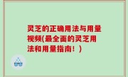 灵芝的正确用法与用量视频(最全面的灵芝用法和用量指南！)
