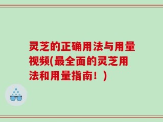 灵芝的正确用法与用量视频(最全面的灵芝用法和用量指南！)