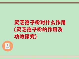 灵芝孢子粉对什么作用(灵芝孢子粉的作用及功效探究)