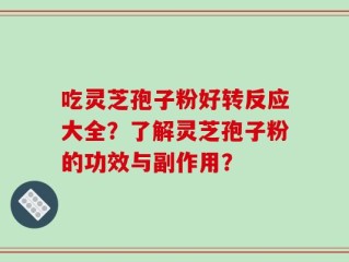 吃灵芝孢子粉好转反应大全？了解灵芝孢子粉的功效与副作用？
