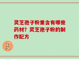 灵芝孢子粉里含有哪些药材？灵芝孢子粉的制作配方