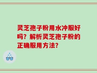 灵芝孢子粉用水冲服好吗？解析灵芝孢子粉的正确服用方法？