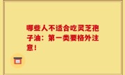 哪些人不适合吃灵芝孢子油：第一类要格外注意！