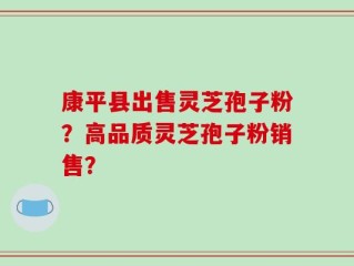 康平县出售灵芝孢子粉？高品质灵芝孢子粉销售？