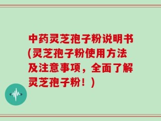 中药灵芝孢子粉说明书(灵芝孢子粉使用方法及注意事项，全面了解灵芝孢子粉！)