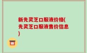新先灵芝口服液价格(先灵芝口服液售价信息)