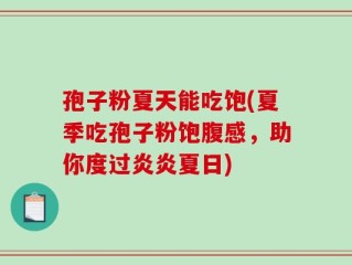 孢子粉夏天能吃饱(夏季吃孢子粉饱腹感，助你度过炎炎夏日)
