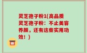 灵芝孢子粉1(高品质灵芝孢子粉：不止美容养颜，还有这些实用功效！)