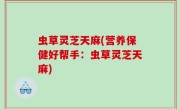 虫草灵芝天麻(营养保健好帮手：虫草灵芝天麻)