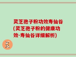 灵芝孢子粉功效寿仙谷(灵芝孢子粉的健康功效-寿仙谷详细解析)