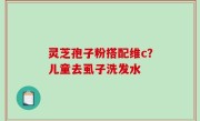灵芝孢子粉搭配维c？儿童去虱子洗发水