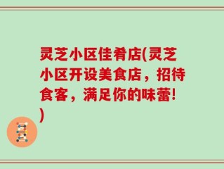 灵芝小区佳肴店(灵芝小区开设美食店，招待食客，满足你的味蕾!)