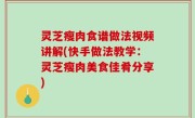 灵芝瘦肉食谱做法视频讲解(快手做法教学：灵芝瘦肉美食佳肴分享)