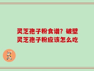 灵芝孢子粉食谱？破壁灵芝孢子粉应该怎么吃